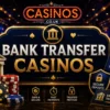Bank Transfer Casinos