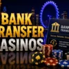 Bank Transfer Casinos